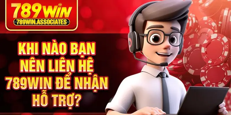 Khi nào bạn nên liên hệ 789win để nhận hỗ trợ?