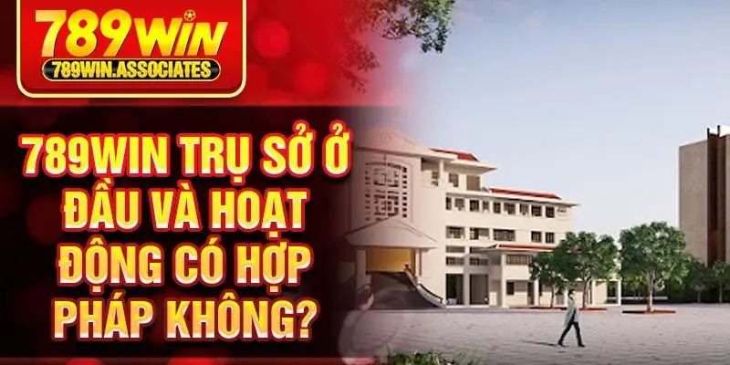 789Win trụ sở ở đầu và hoạt động có hợp pháp không?