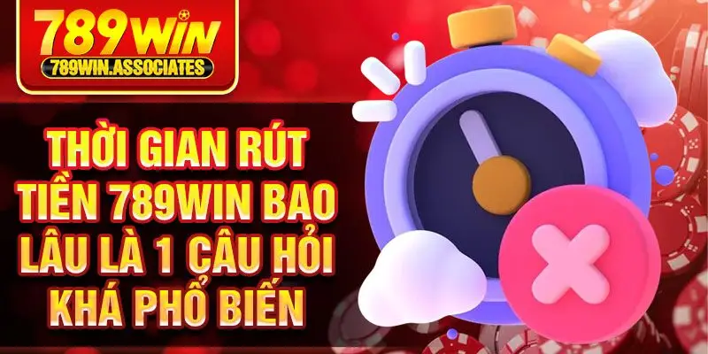 Thời gian rút tiền 789win bao lâu là 1 câu hỏi khá phổ biến