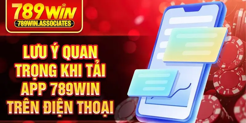 Lưu ý quan trọng khi tải app 789win trên điện thoại