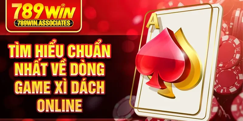 Tìm hiểu chuẩn nhất về dòng game xì dách online