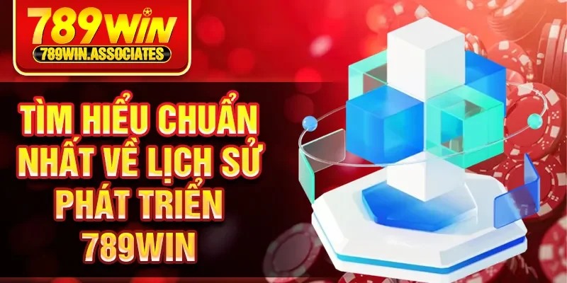 Tìm hiểu chuẩn nhất về lịch sử phát triển 789Win