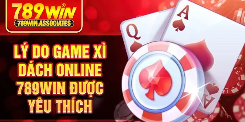 Lý do game xì dách online 789Win được yêu thích